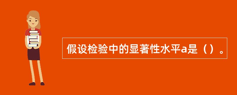 假设检验中的显著性水平a是（）。