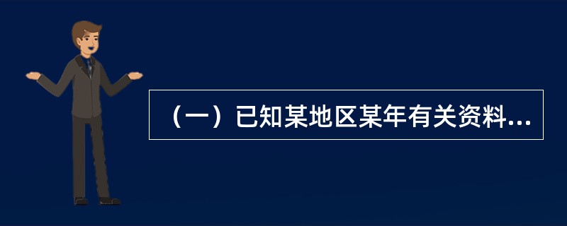 （一）已知某地区某年有关资料如下:（1）农业总产出为240亿元，其中间投入为80亿元；（2）工业总产出为700亿元，其中间投入为500亿元；（3）建筑业总产出为300亿元，其中间投入为180亿元；（4