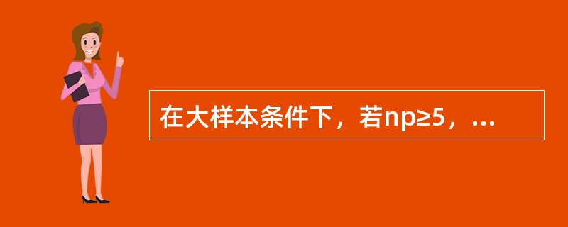 在大样本条件下，若np≥5，且n（1-p）≥5，样本比例在置信水平（1-α）下的置信区间为（　　）。