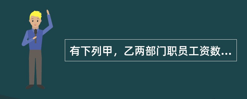 有下列甲，乙两部门职员工资数据：甲部门职员工资4000，3000，2500，2000。乙部门职员工资3000，4750，3500，2750。若要比较这两部门职员平均工资差异程度大小，应选用的方法是（　