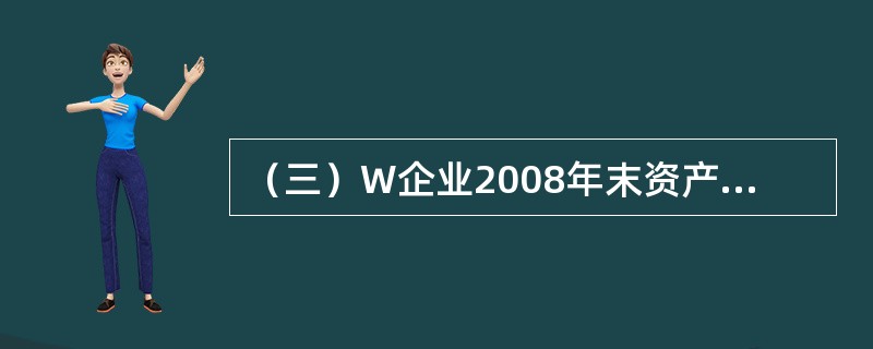 （三）W企业2008年末资产负债资料如下:<o:p></o:p></p><p class="MsoNormal ">现金150万元，