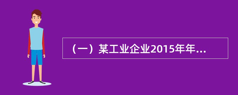 （一）某工业企业2015年年末总产值1100万元，比上年增长10%，消费能源77标准万吨，比上年增长7%，中间投入合计880万元，比上年增长8%，应交增值税－0.5万元，上年应交增值税－0.4万元。&