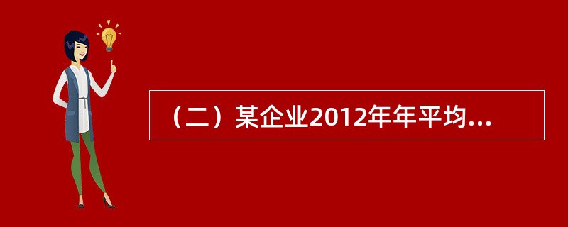 （二）某企业2012年年平均从业人员为7人，为了发展企业，在2013年第二季度扩招员工，保证二季度内每月平均人数之和达到27人，6月每天实有从业人员之和达到330人。2013年，该企业工业总值为350