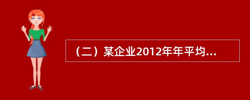 （二）某企业2012年年平均从业人员为7人，为了发展企业，在2013年第二季度扩招员工，保证二季度内每月平均人数之和达到27人，6月每天实有从业人员之和达到330人。2013年，该企业工业总值为350