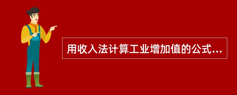 用收入法计算工业增加值的公式是（　　）。