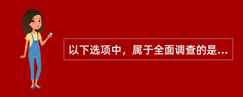 以下选项中，属于全面调查的是（　　）。