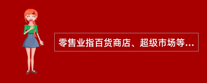 零售业指百货商店、超级市场等主要面向最终消费者（如居民）的销售活动，包括（　　）。