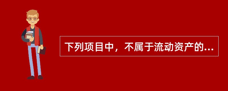下列项目中，不属于流动资产的是（）。