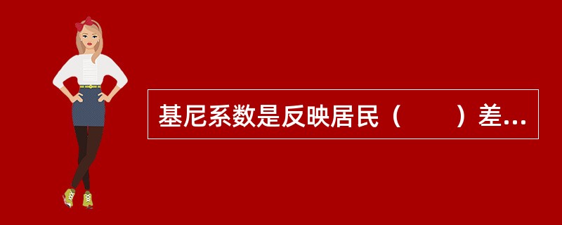 基尼系数是反映居民（　　）差异的指标。