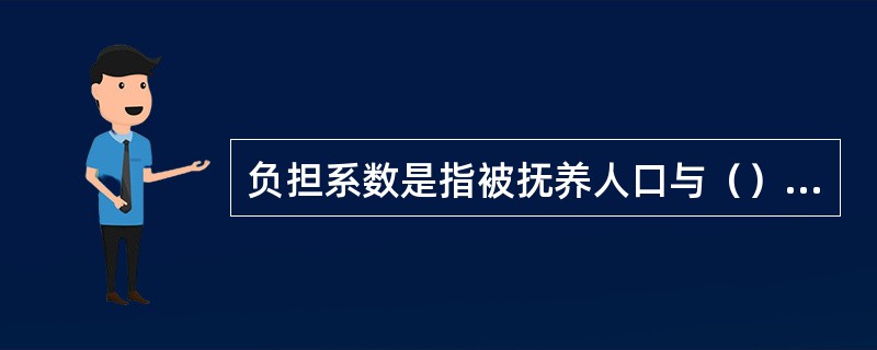 负担系数是指被抚养人口与（）的比例。