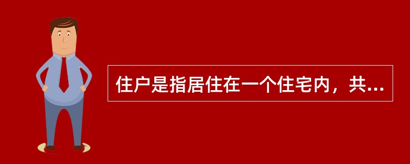 住户是指居住在一个住宅内，共同分享生活开支或收入的一群人，住户成员之间必须是有亲属关系的。（）