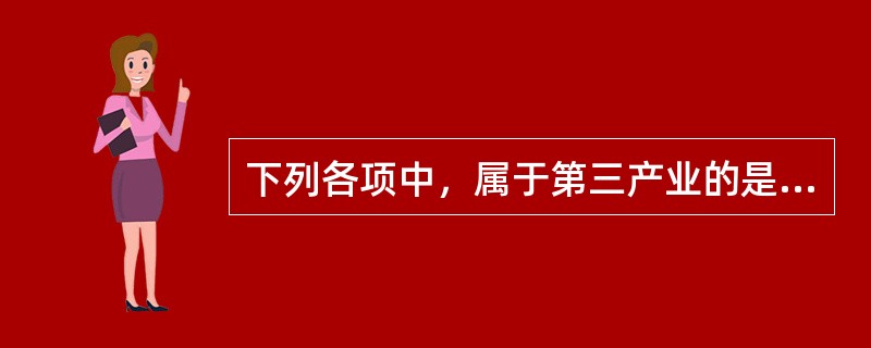 下列各项中，属于第三产业的是（　　）。