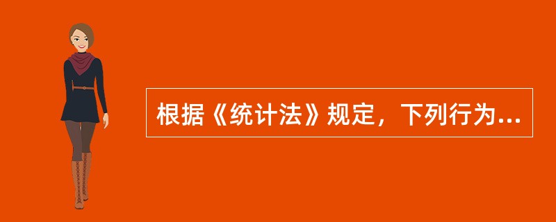 根据《统计法》规定，下列行为下属于统计违法行为的有（）。