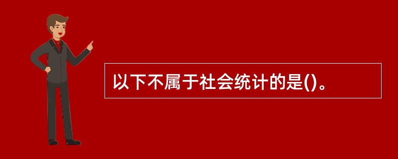 以下不属于社会统计的是()。