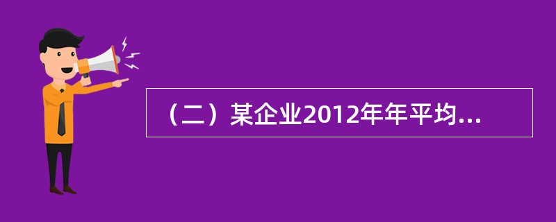 （二）某企业2012年年平均从业人员为7人，为了发展企业，在2013年第二季度扩招员工，保证二季度内每月平均人数之和达到27人，6月每天实有从业人员之和达到330人。2013年，该企业工业总值为350