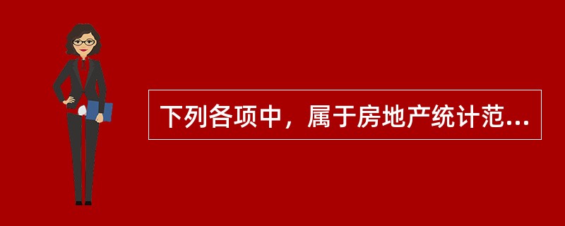 下列各项中，属于房地产统计范畴的是（　　）。