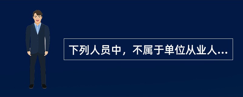 下列人员中，不属于单位从业人员的是（）。