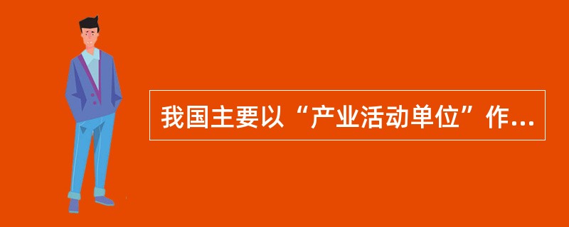 我国主要以“产业活动单位”作为划分行业的基本单位。（）