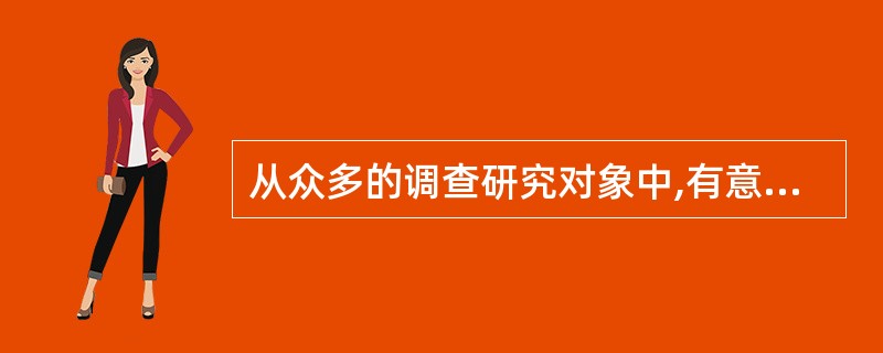 从众多的调查研究对象中,有意识地选择若干具有代表性的单位进行深入.周密.系统地调查研究，这种调查方法是()。