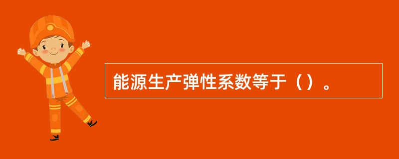 能源生产弹性系数等于（）。