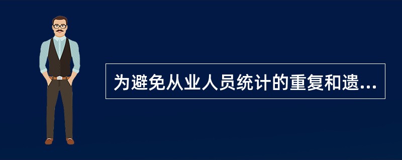 为避免从业人员统计的重复和遗漏，各单位统计从业人员时应该（　　）。