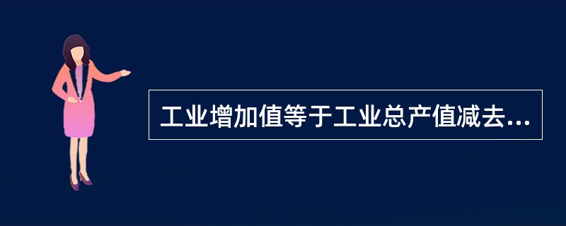 工业增加值等于工业总产值减去工业中间投入。（　　）[2011年中级真题]