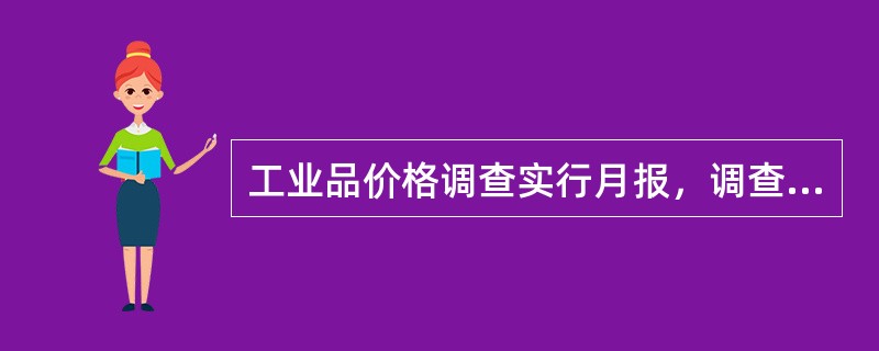 工业品价格调查实行月报，调查日期是调查月的8日。（　　）