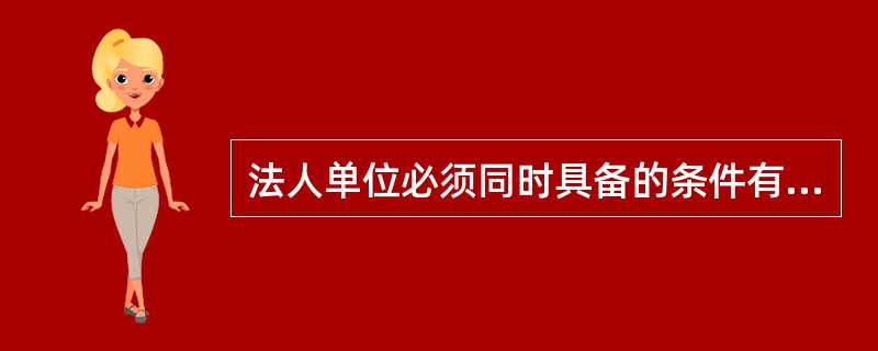 法人单位必须同时具备的条件有（）。