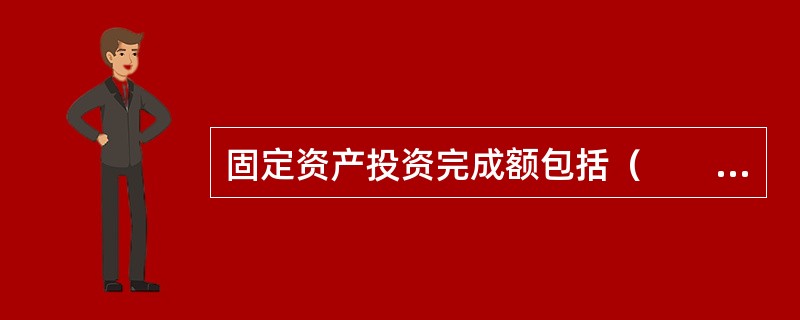 固定资产投资完成额包括（　　）。