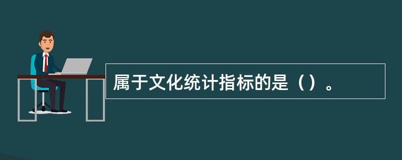 属于文化统计指标的是（）。