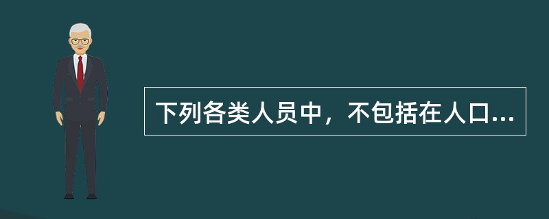 下列各类人员中，不包括在人口普查登记范围内的是（）。