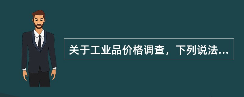 关于工业品价格调查，下列说法正确的是（）。