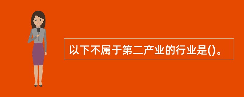 以下不属于第二产业的行业是()。