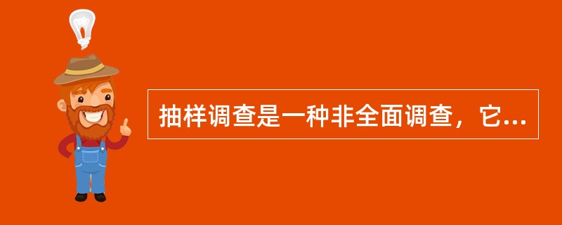 抽样调查是一种非全面调查，它的目的在于取得反映总体情况的信息资料，因而，也可起到全面调查的作用。