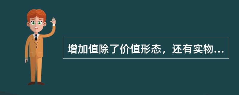 增加值除了价值形态，还有实物形态，可以通过“数量×单价”的方法加以计算。（　　）