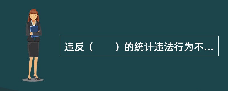 违反（　　）的统计违法行为不适用统计行政处罚。