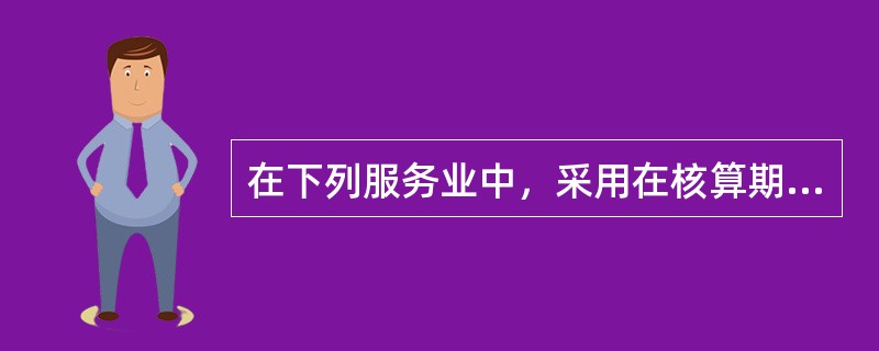 在下列服务业中，采用在核算期内所投入的成本来计算总产出的行业是（　　）。[2008年中级真题]