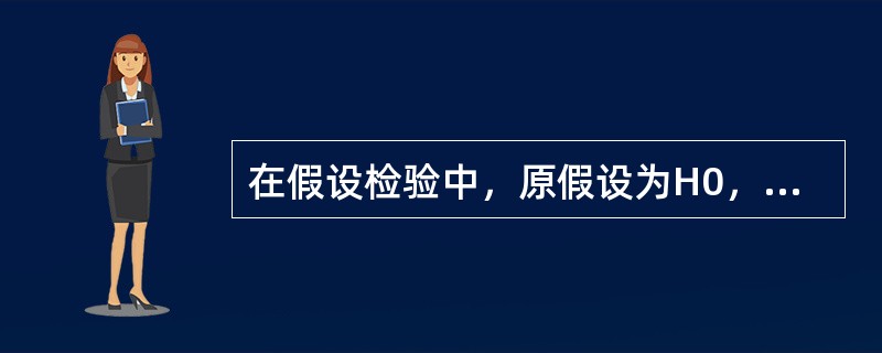 在假设检验中，原假设为H0，备择假设为H1，则称（　　）为犯第二类错误。