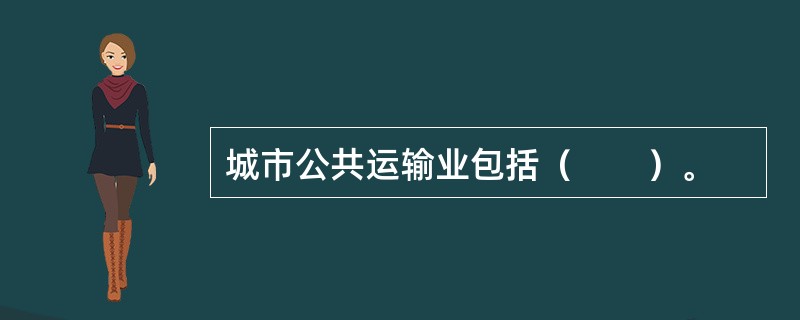 城市公共运输业包括（　　）。