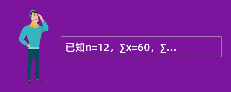 已知n=12，∑x=60，∑x2=352，∑y=8520，∑y2=6428800，∑xy=46560，试计算x与y相关系数，并求y对x的回归直线方程。