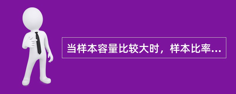 当样本容量比较大时，样本比率p近似服从正态分布，且有p的数学期望就是总体比率π，即E（p）=π。（　　）