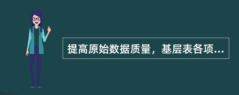 提高原始数据质量，基层表各项指标之间应该相互独立，便于一指标与其它指标数据的准确性不受影响。（　　）