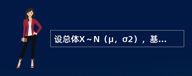 设总体X～N（μ，σ2），基于来自总体X的容量为16的简单随机样本，测得样本均值<img border="0" style="width: 74px; height