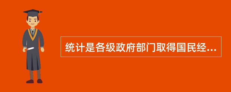 统计是各级政府部门取得国民经济和社会发展状况的信息资料的重要手段。（　　）