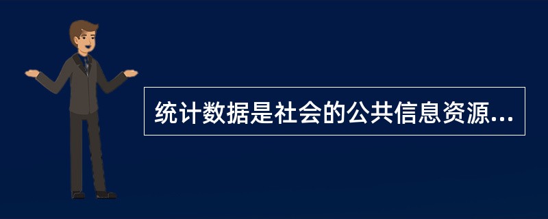 统计数据是社会的公共信息资源，应当及时地公布，提供给全社会的统计信息使用者。（　　）