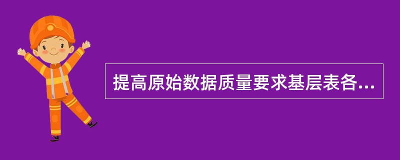 提高原始数据质量要求基层表各项指标之间彼此衔接，能够互相核对、互相验证。（　　）