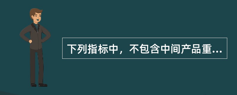 下列指标中，不包含中间产品重复计算因素的指标有（　　）。