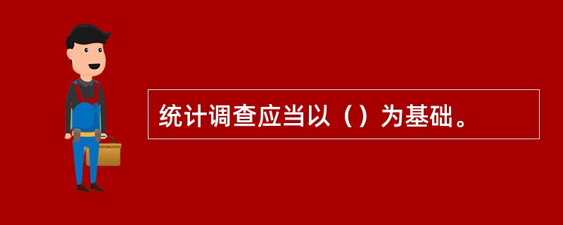 统计调查应当以（）为基础。