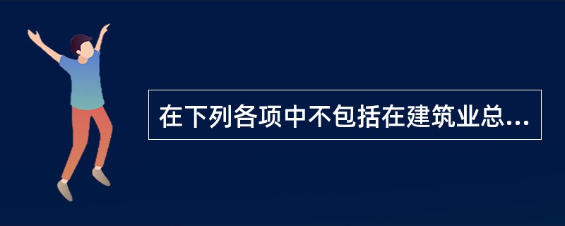 在下列各项中不包括在建筑业总产值中的是（　　）。[2012年中级真题]