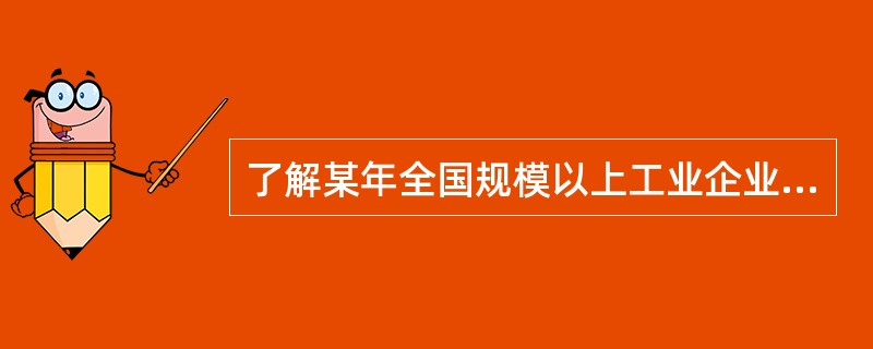 了解某年全国规模以上工业企业生产和销售情况，则调查对象为（　　）。